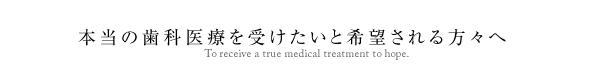 本当の歯科医療を受けたいと希望される方々へ